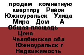 продам 2-комнатную квартиру › Район ­ Южноуральск › Улица ­ Мира › Дом ­ 38А › Общая площадь ­ 41 › Цена ­ 1 150 000 - Челябинская обл., Южноуральск г. Недвижимость » Квартиры продажа   